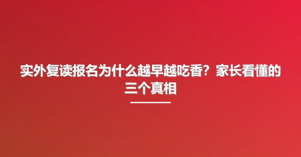 实外复读报名为什么越早越吃香？家长看懂的三个真相