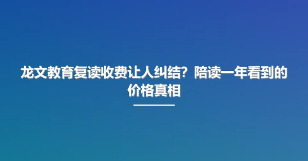 龙文教育复读收费让人纠结?陪读一年看到的价格真相