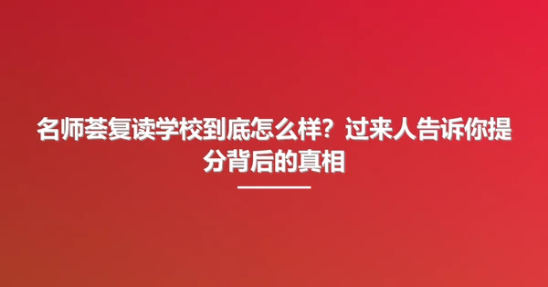 名师荟复读学校到底怎么样?过来人告诉你提分背后的真相