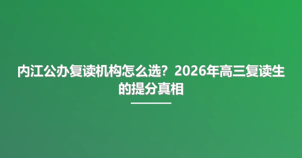 内江公办复读机构怎么选?2026年高三复读生的提分真相