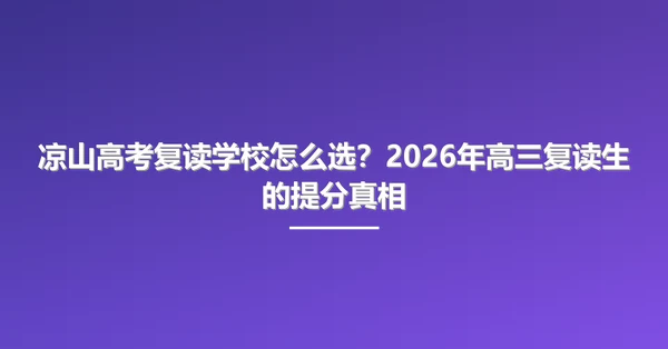 凉山高考复读学校怎么选?2026年高三复读生的提分真相