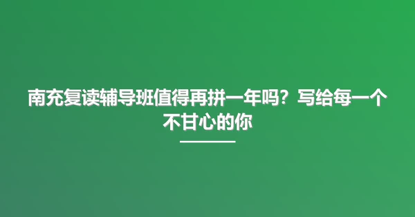 南充复读辅导班值得再拼一年吗?写给每一个不甘心的你