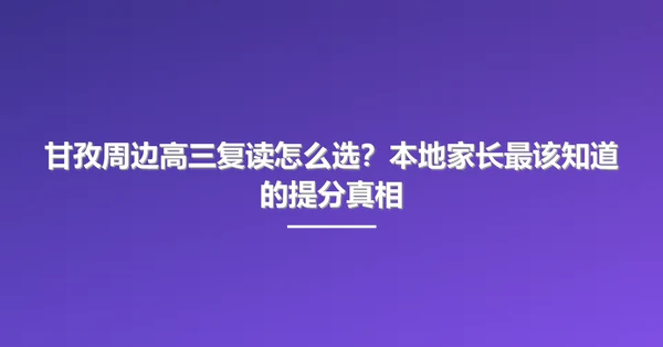 甘孜周边高三复读怎么选?本地家长最该知道的提分真相