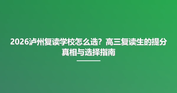 2026泸州复读学校怎么选?高三复读生的提分真相与选择指南