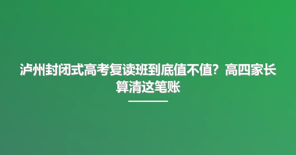 泸州封闭式高考复读班到底值不值?高四家长算清这笔账