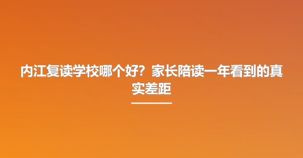 内江复读学校哪个好？家长陪读一年看到的真实差距