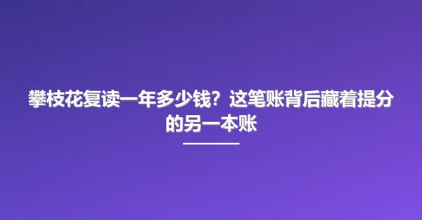 攀枝花复读一年多少钱?这笔账背后藏着提分的另一本账