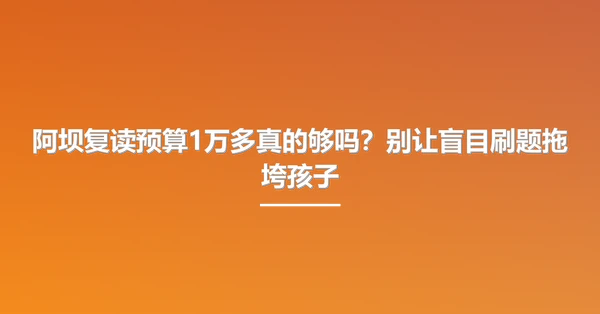 阿坝复读预算1万多真的够吗?别让盲目刷题拖垮孩子