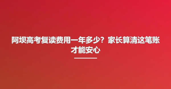 阿坝高考复读费用一年多少?家长算清这笔账才能安心