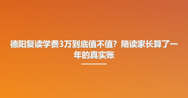 德阳复读学费3万到底值不值?陪读家长算了一年的真实账