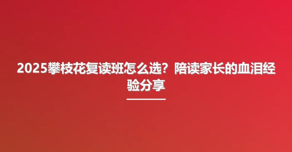 2025攀枝花复读班怎么选?陪读家长的血泪经验分享