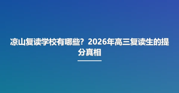 凉山复读学校有哪些?2026年高三复读生的提分真相