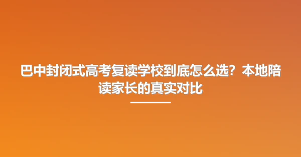 巴中封闭式高考复读学校到底怎么选?本地陪读家长的真实对比