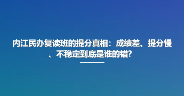 内江民办复读班的提分真相：成绩差、提分慢、不稳定到底是谁的错？