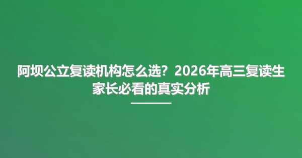 阿坝公立复读机构怎么选?2026年高三复读生家长必看的真实分析