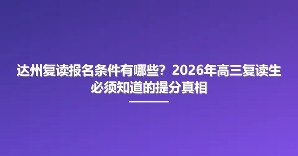 达州复读报名条件有哪些?2026年高三复读生必须知道的提分真相