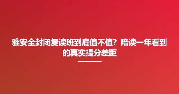 雅安全封闭复读班到底值不值?陪读一年看到的真实提分差距