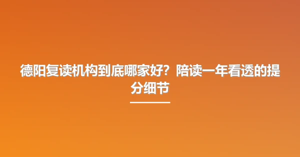 德阳复读机构到底哪家好?陪读一年看透的提分细节