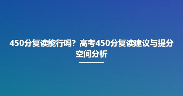 450分复读能行吗?高考450分复读建议与提分空间分析