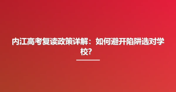 内江高考复读政策详解:如何避开陷阱选对学校?