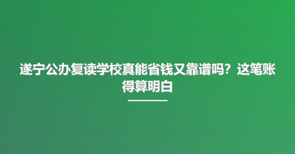 遂宁公办复读学校真能省钱又靠谱吗?这笔账得算明白