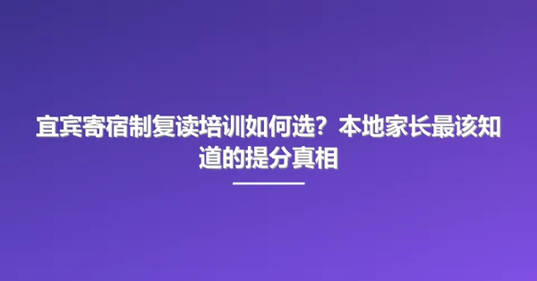 宜宾寄宿制复读培训如何选？本地家长最该知道的提分真相