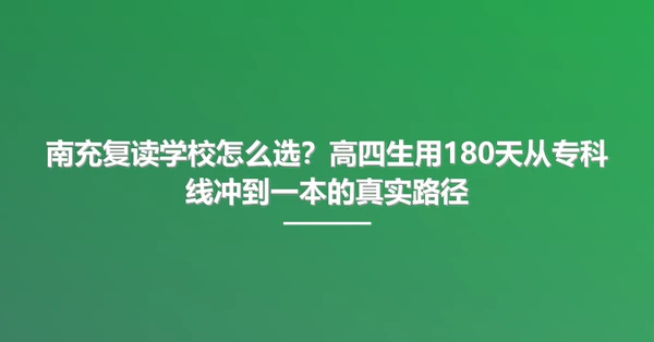 南充复读学校怎么选?高四生用180天从专科线冲到一本的真实路径