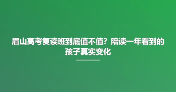 眉山高考复读班到底值不值?陪读一年看到的孩子真实变化