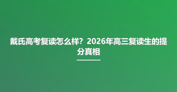 戴氏高考复读怎么样?2026年高三复读生的提分真相
