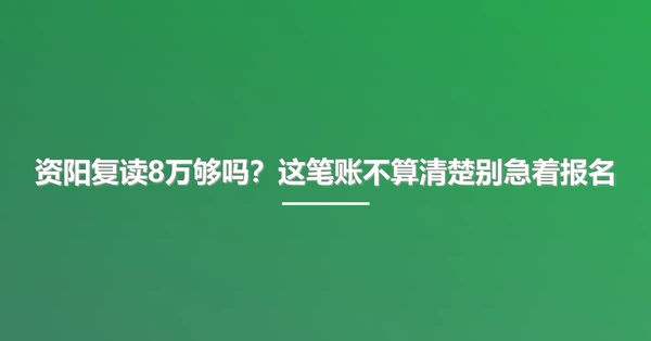 资阳复读8万够吗？这笔账不算清楚别急着报名