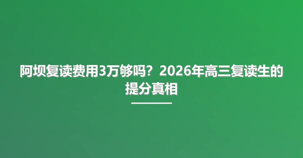 阿坝复读费用3万够吗?2026年高三复读生的提分真相