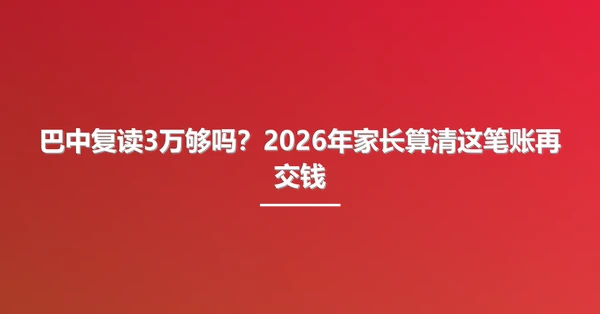 巴中复读3万够吗?2026年家长算清这笔账再交钱