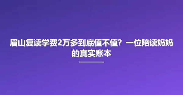 眉山复读学费2万多到底值不值?一位陪读妈妈的真实账本