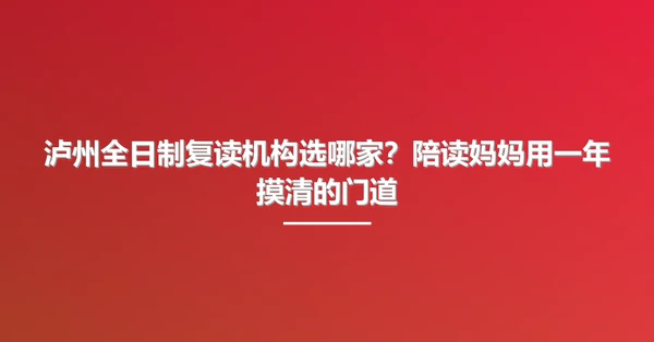 泸州全日制复读机构选哪家?陪读妈妈用一年摸清的门道