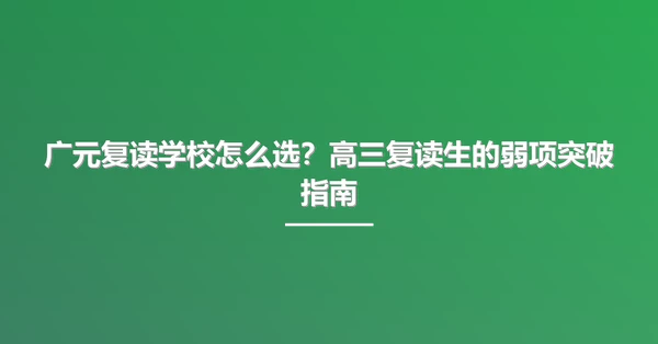 广元复读学校怎么选?高三复读生的弱项突破指南