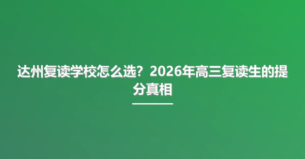 达州复读学校怎么选?2026年高三复读生的提分真相