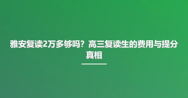 雅安复读2万多够吗?高三复读生的费用与提分真相
