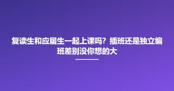 复读生和应届生一起上课吗?插班还是独立编班差别没你想的大