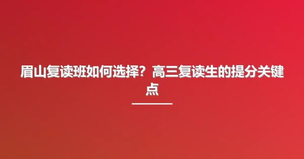 眉山复读班如何选择?高三复读生的提分关键点