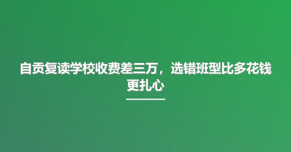 自贡复读学校收费差三万，选错班型比多花钱更扎心
