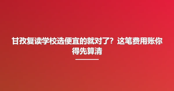 甘孜复读学校选便宜的就对了？这笔费用账你得先算清