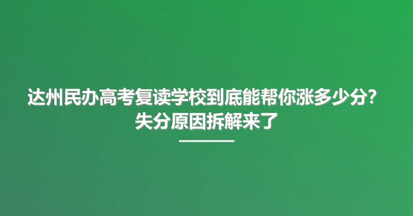 达州民办高考复读学校到底能帮你涨多少分？失分原因拆解来了