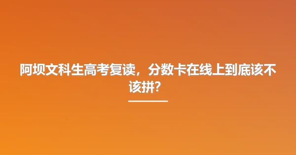 阿坝文科生高考复读,分数卡在线上到底该不该拼?
