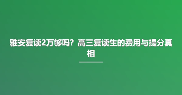 雅安复读2万够吗?高三复读生的费用与提分真相