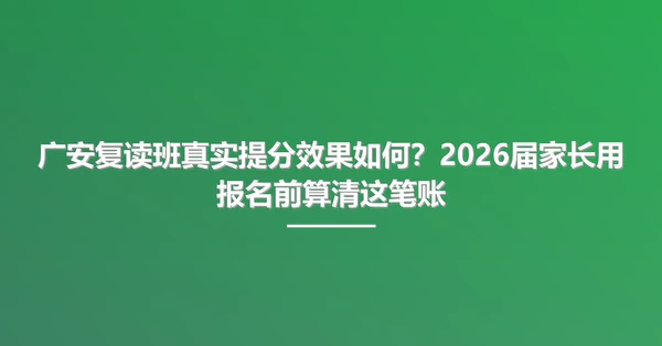 广安复读班真实提分效果如何?2026届家长用报名前算清这笔账