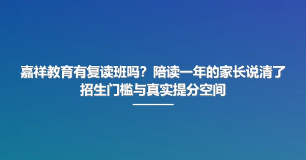 嘉祥教育有复读班吗?陪读一年的家长说清了招生门槛与真实提分空间