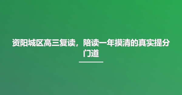 资阳城区高三复读,陪读一年摸清的真实提分门道