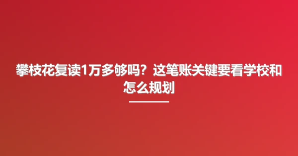 攀枝花复读1万多够吗?这笔账关键要看学校和怎么规划