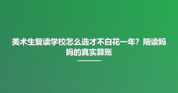 美术生复读学校怎么选才不白花一年?陪读妈妈的真实算账