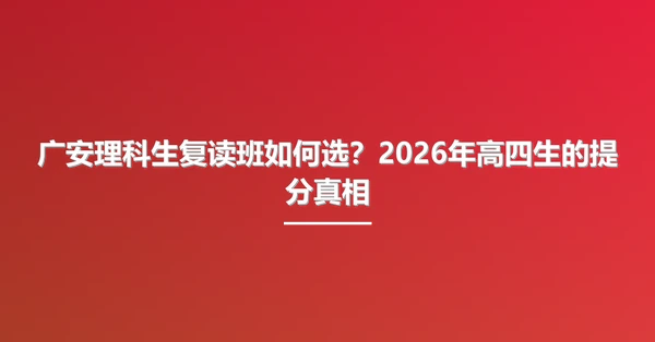 广安理科生复读班如何选?2026年高四生的提分真相